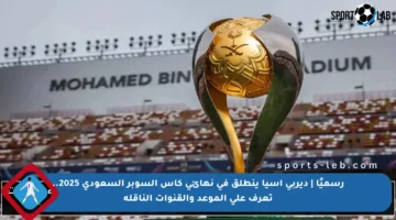 رسميًا | ديربي آسيا ينطلق في نهائي كأس السوبر السعودي 2025.. تعرف على الموعد والقنوات الناقلة